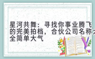 星河共舞:寻找你事业腾飞的完美拍档,合伙公司名称大全简单大气