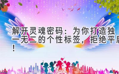 解开灵魂密码:为你打造独一无二的个性标签,拒绝平庸!