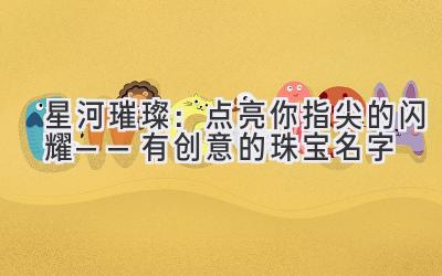 星河璀璨:点亮你指尖的闪耀——有创意的珠宝名字