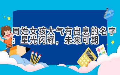 周姓女孩大气有出息的名字:星光闪耀,未来可期