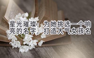 星光璀璨:为她挑选一个响亮的名字,打造大气女孩名