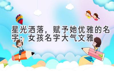 星光洒落,赋予她优雅的名字:女孩名字大气文雅