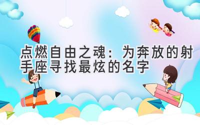 点燃自由之魂:为奔放的射手座寻找最炫的名字