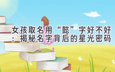 女孩取名用“懿”字好不好:揭秘名字背后的星光密码