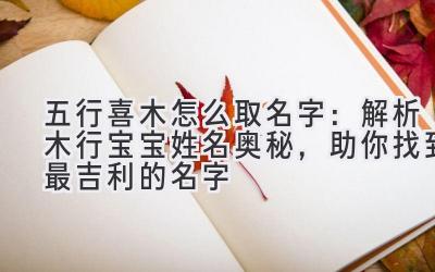五行喜木怎么取名字:解析木行宝宝姓名奥秘,助你找到最吉利的名字