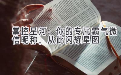 掌控星河:你的专属霸气微信昵称,从此闪耀星图