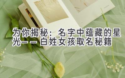 为你揭秘:名字中蕴藏的星光——白姓女孩取名秘籍