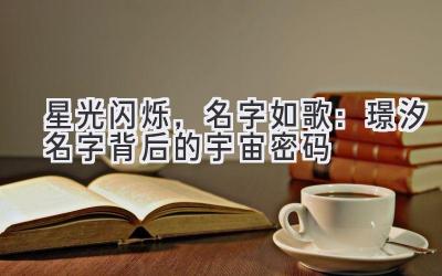 星光闪烁,名字如歌:璟汐名字背后的宇宙密码