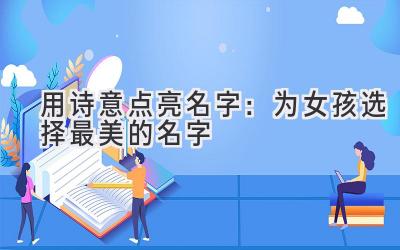 用诗意点亮名字:为女孩选择最美的名字