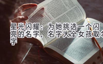 星光闪耀:为她挑选一个闪亮的名字,名字大全女孩取名字