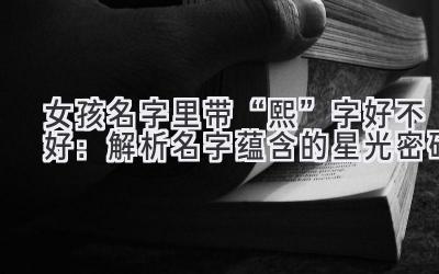 女孩名字里带“熙”字好不好:解析名字蕴含的星光密码