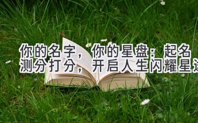 你的名字,你的星盘:起名测分打分,开启人生闪耀星途