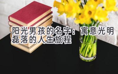 阳光男孩的名字:寓意光明磊落的人生旅程