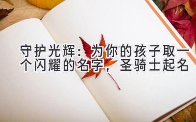   守护光辉：为你的孩子取一个闪耀的名字，圣骑士起名 