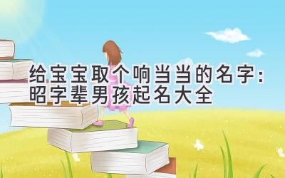 给宝宝取个响当当的名字:昭字辈男孩起名大全