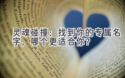 灵魂碰撞:找到你的专属名字,哪个更适合你?