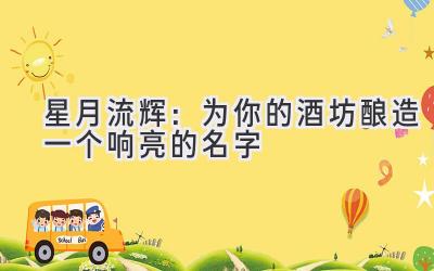 星月流辉:为你的酒坊酿造一个响亮的名字