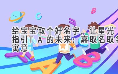 给宝宝取个好名字,让星光指引TA的未来:嘉取名取名寓意