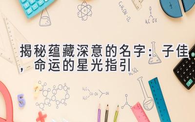   揭秘蕴藏深意的名字：子佳，命运的星光指引 