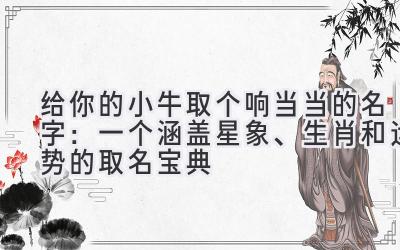 给你的小牛取个响当当的名字:一个涵盖星象、生肖和运势的取名宝典