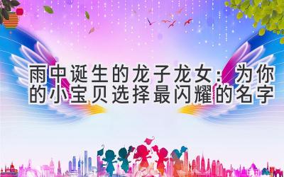 雨中诞生的龙子龙女:为你的小宝贝选择最闪耀的名字
