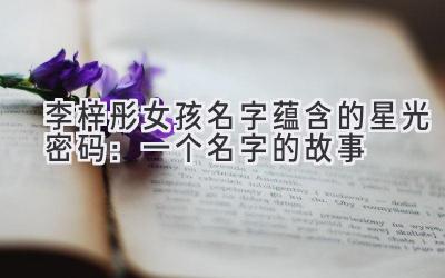 李梓彤女孩名字蕴含的星光密码:一个名字的故事