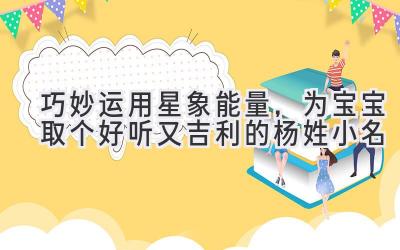 巧妙运用星象能量,为宝宝取个好听又吉利的杨姓小名