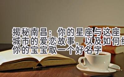 揭秘南昌:你的星座与这座城市的爱恋故事,以及如何给你的宝宝取一个好名字