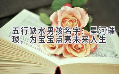 五行缺水男孩名字:星河璀璨,为宝宝点亮未来人生