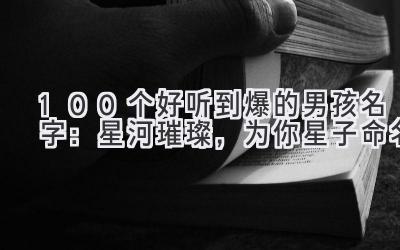 100个好听到爆的男孩名字:星河璀璨,为你星子命名