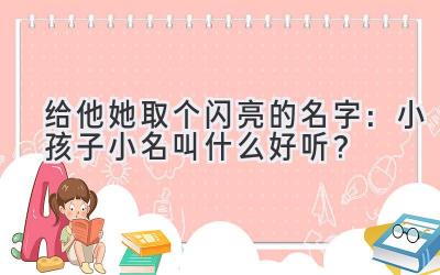  给他/她取个闪亮的名字：小孩子小名叫什么好听？