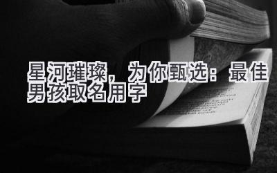   星河璀璨，为你甄选：最佳男孩取名用字 