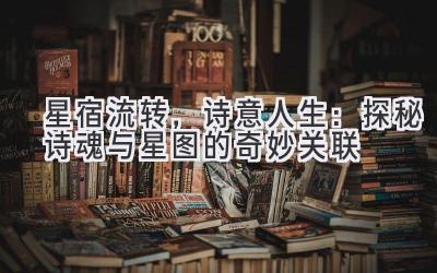 星宿流转,诗意人生:探秘诗魂与星图的奇妙关联