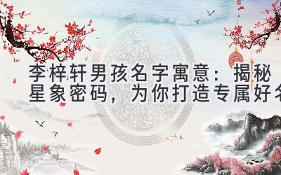 李梓轩男孩名字寓意:揭秘星象密码,为你打造专属好名