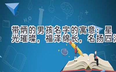 带炳的男孩名字的寓意:星光璀璨,福泽绵长,名扬四海