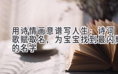 用诗情画意谱写人生:诗词歌赋取名,为宝宝找到最闪耀的名字