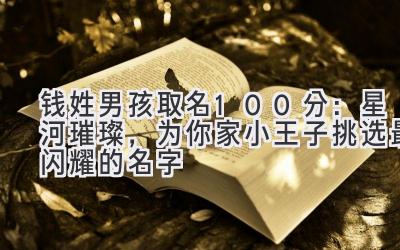 钱姓男孩取名100分:星河璀璨,为你家小王子挑选最闪耀的名字