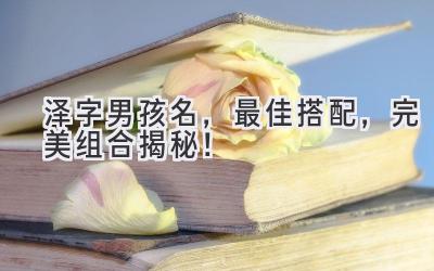 泽字男孩名,最佳搭配,完美组合揭秘!