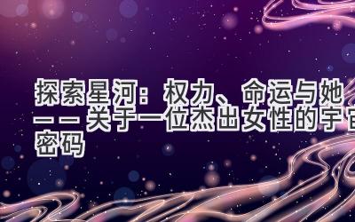探索星河:权力、命运与她——关于一位杰出女性的宇宙密码