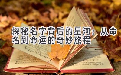   探秘名字背后的星河：从命名到命运的奇妙旅程 