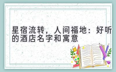 星宿流转,人间福地:好听的酒店名字和寓意