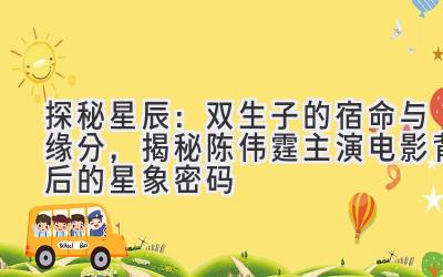 探秘星辰:双生子的宿命与缘分,揭秘陈伟霆主演电影背后的星象密码