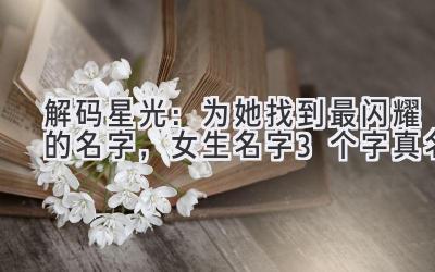 解码星光:为她找到最闪耀的名字,女生名字3个字真名