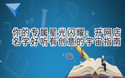 你的专属星光闪耀:开网店名字好听有创意的宇宙指南
