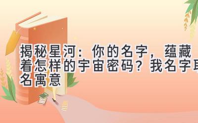 揭秘星河:你的名字,蕴藏着怎样的宇宙密码?我名字取名寓意