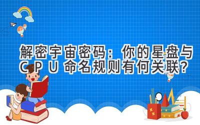   解密宇宙密码：你的星盘与CPU命名规则有何关联？ 