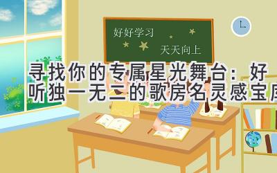 寻找你的专属星光舞台:好听独一无二的歌房名灵感宝库