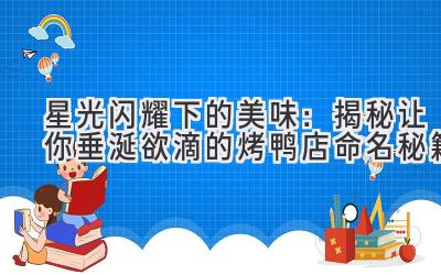 星光闪耀下的美味：揭秘让你垂涎欲滴的烤鸭店命名秘籍