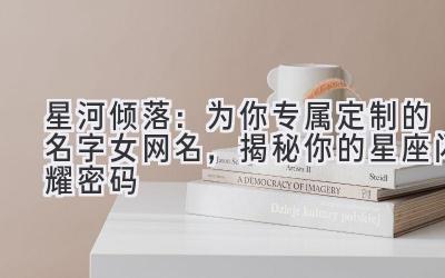   星河倾落：为你专属定制的名字女网名，揭秘你的星座闪耀密码 