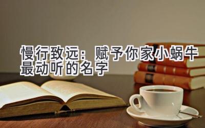 慢行致远:赋予你家小蜗牛最动听的名字